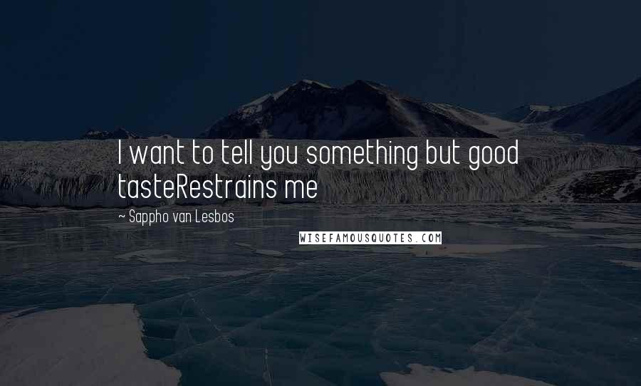 Sappho Van Lesbos Quotes: I want to tell you something but good tasteRestrains me