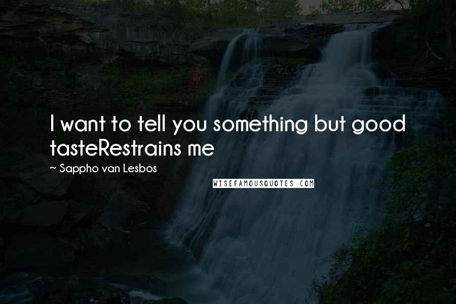 Sappho Van Lesbos Quotes: I want to tell you something but good tasteRestrains me