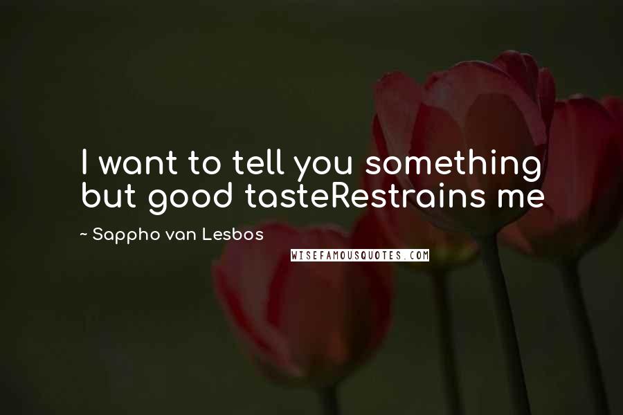 Sappho Van Lesbos Quotes: I want to tell you something but good tasteRestrains me