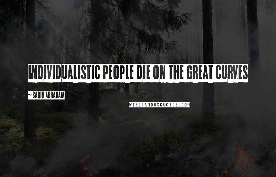 Saqib Abraham Quotes: Individualistic people die on the great curves