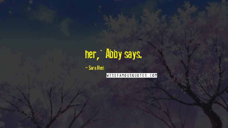 Sara Alexi Quotes: her,' Abby says.