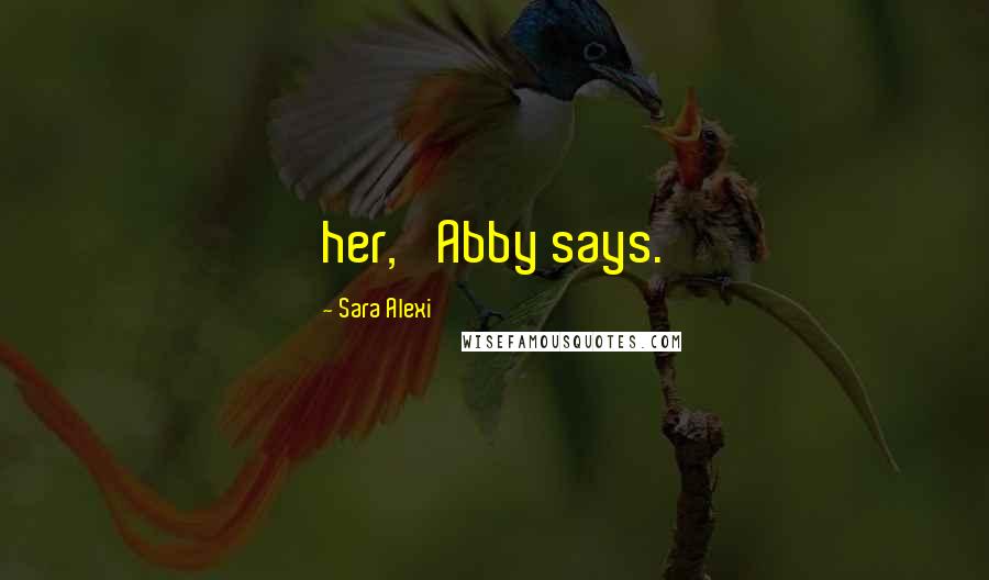 Sara Alexi Quotes: her,' Abby says.