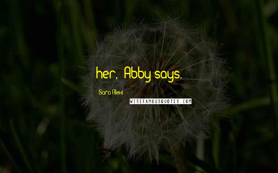 Sara Alexi Quotes: her,' Abby says.