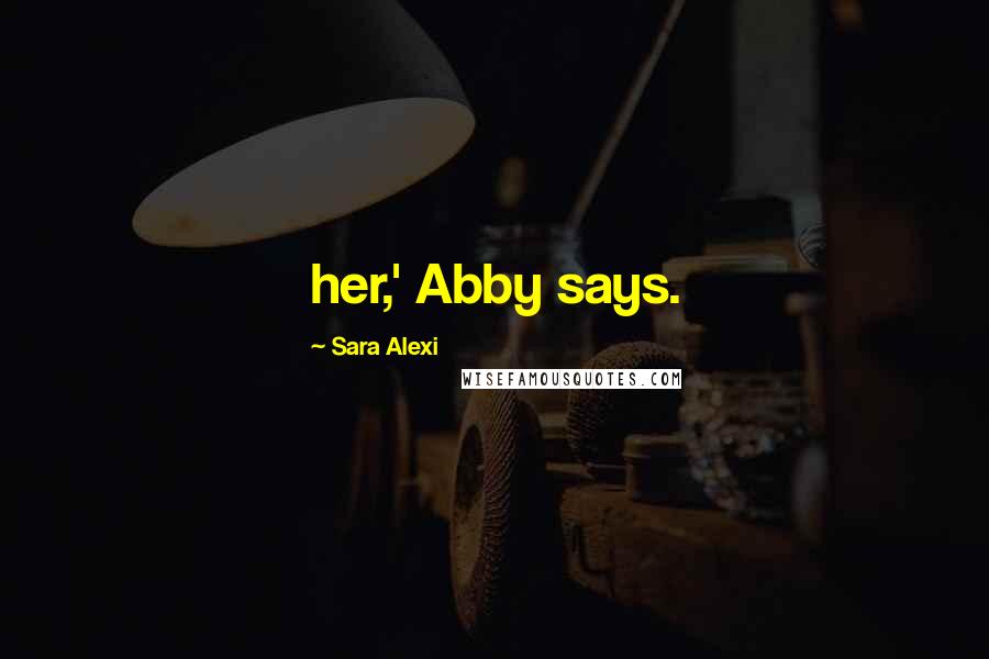 Sara Alexi Quotes: her,' Abby says.