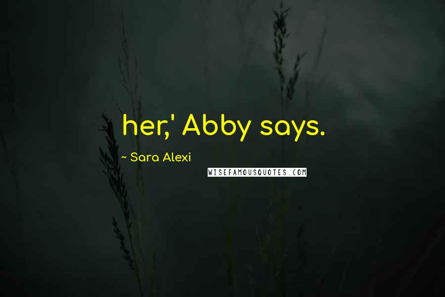 Sara Alexi Quotes: her,' Abby says.