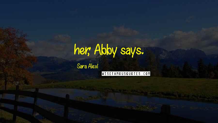 Sara Alexi Quotes: her,' Abby says.