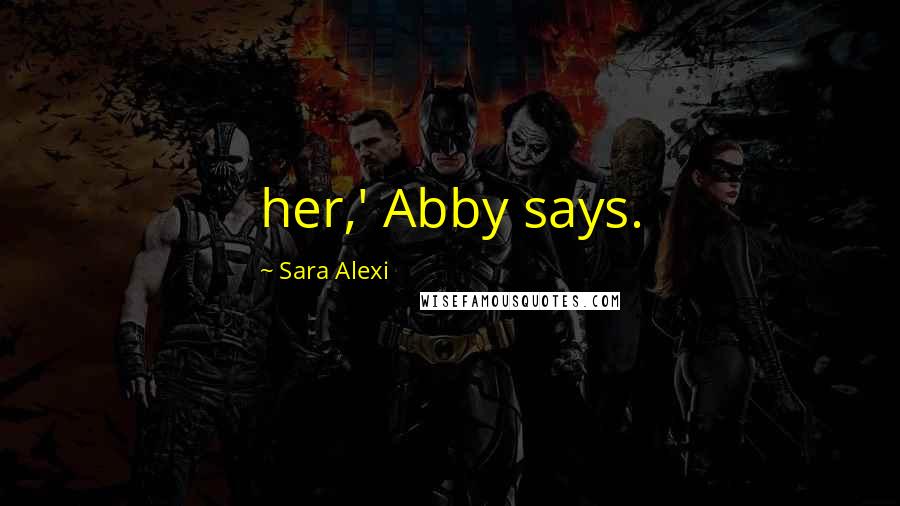 Sara Alexi Quotes: her,' Abby says.