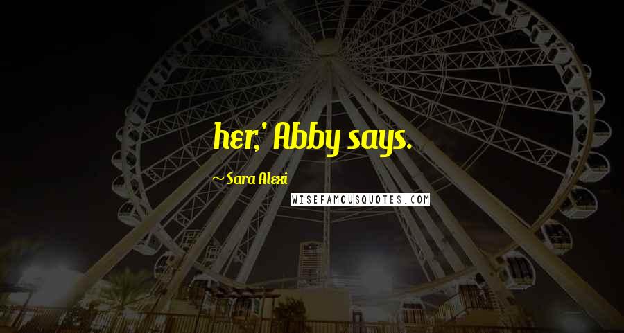 Sara Alexi Quotes: her,' Abby says.