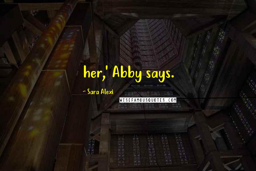 Sara Alexi Quotes: her,' Abby says.