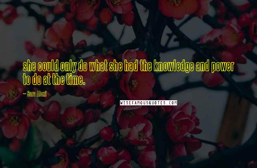 Sara Alexi Quotes: she could only do what she had the knowledge and power to do at the time.