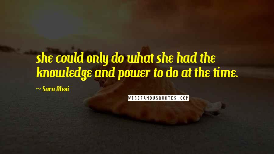 Sara Alexi Quotes: she could only do what she had the knowledge and power to do at the time.