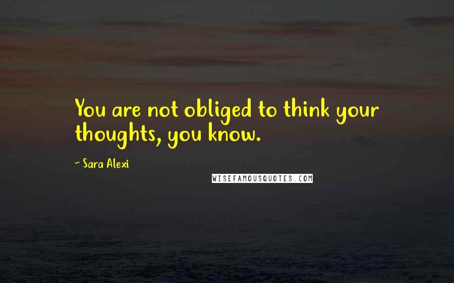 Sara Alexi Quotes: You are not obliged to think your thoughts, you know.