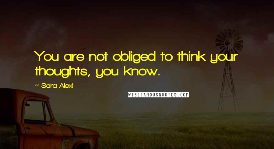 Sara Alexi Quotes: You are not obliged to think your thoughts, you know.