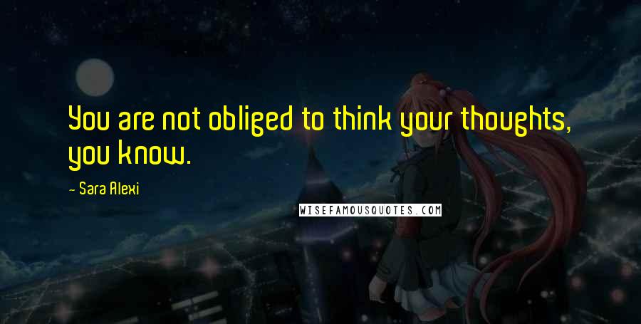 Sara Alexi Quotes: You are not obliged to think your thoughts, you know.
