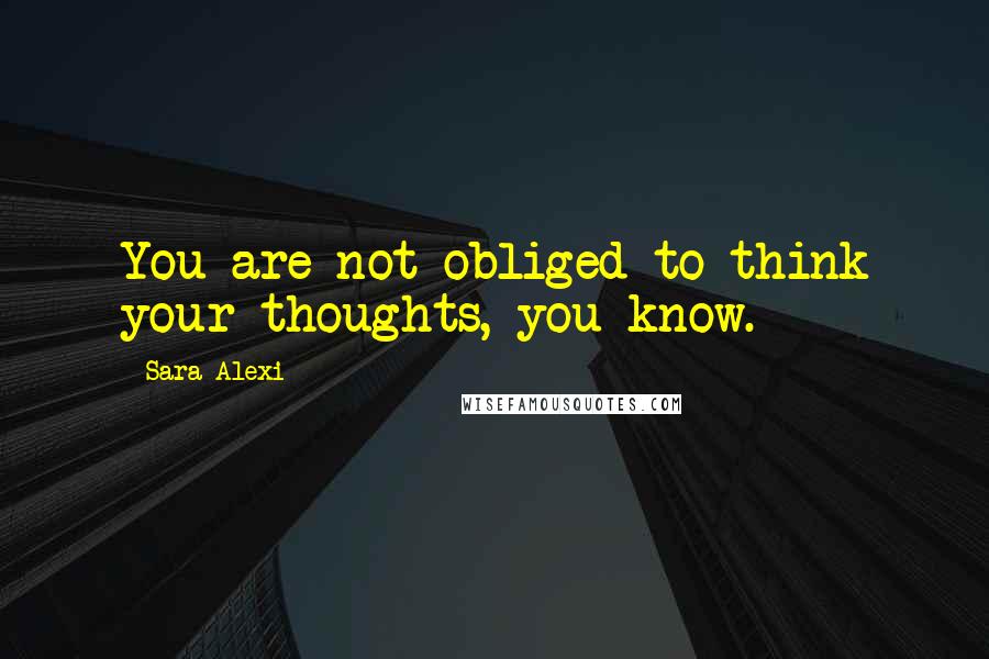 Sara Alexi Quotes: You are not obliged to think your thoughts, you know.