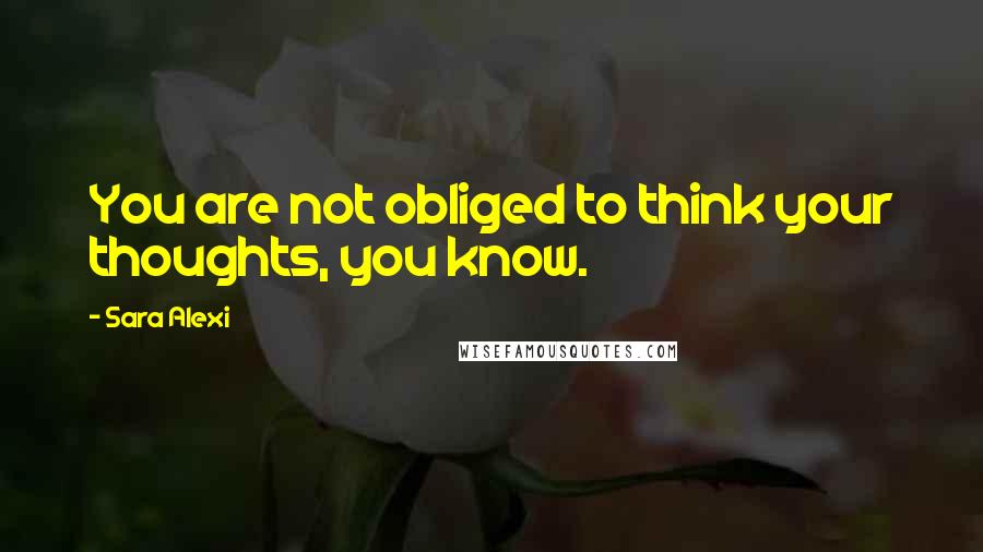 Sara Alexi Quotes: You are not obliged to think your thoughts, you know.