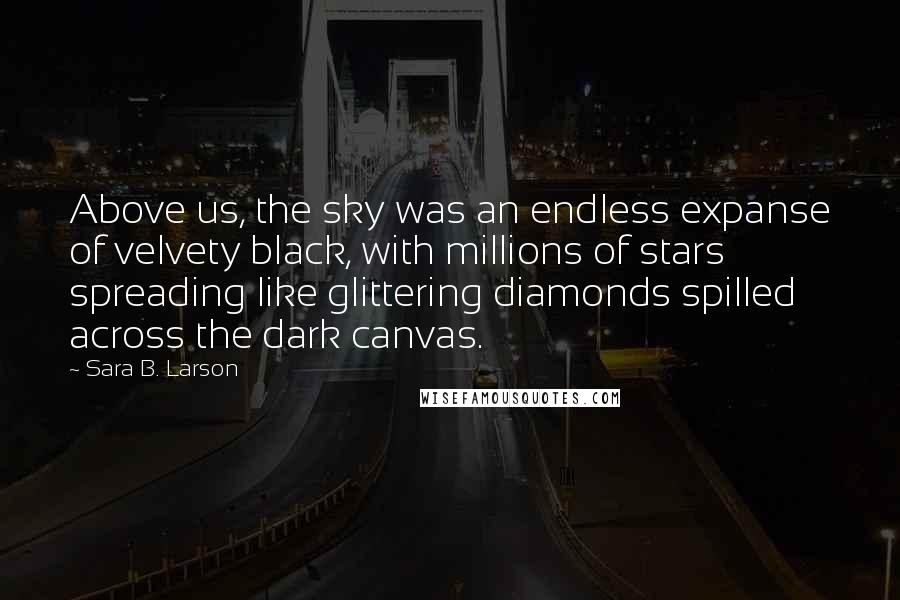 Sara B. Larson Quotes: Above us, the sky was an endless expanse of velvety black, with millions of stars spreading like glittering diamonds spilled across the dark canvas.