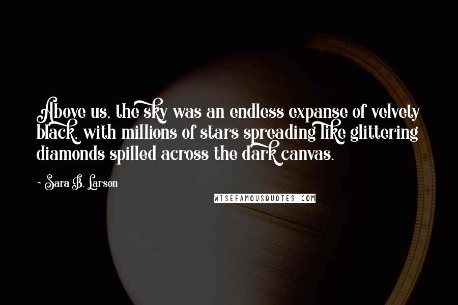 Sara B. Larson Quotes: Above us, the sky was an endless expanse of velvety black, with millions of stars spreading like glittering diamonds spilled across the dark canvas.