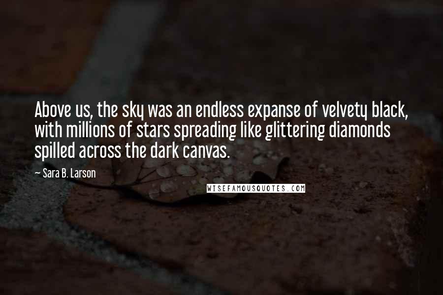 Sara B. Larson Quotes: Above us, the sky was an endless expanse of velvety black, with millions of stars spreading like glittering diamonds spilled across the dark canvas.
