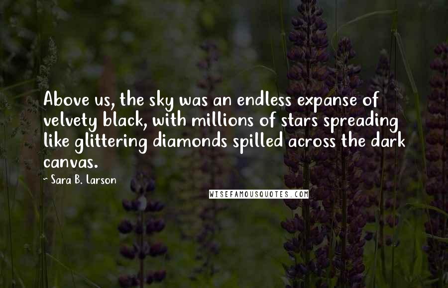 Sara B. Larson Quotes: Above us, the sky was an endless expanse of velvety black, with millions of stars spreading like glittering diamonds spilled across the dark canvas.