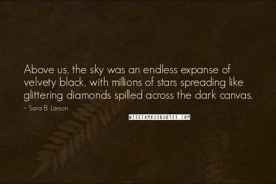 Sara B. Larson Quotes: Above us, the sky was an endless expanse of velvety black, with millions of stars spreading like glittering diamonds spilled across the dark canvas.