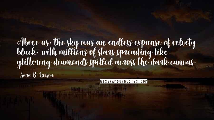Sara B. Larson Quotes: Above us, the sky was an endless expanse of velvety black, with millions of stars spreading like glittering diamonds spilled across the dark canvas.