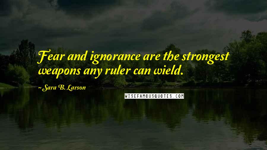 Sara B. Larson Quotes: Fear and ignorance are the strongest weapons any ruler can wield.