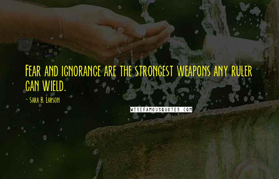 Sara B. Larson Quotes: Fear and ignorance are the strongest weapons any ruler can wield.