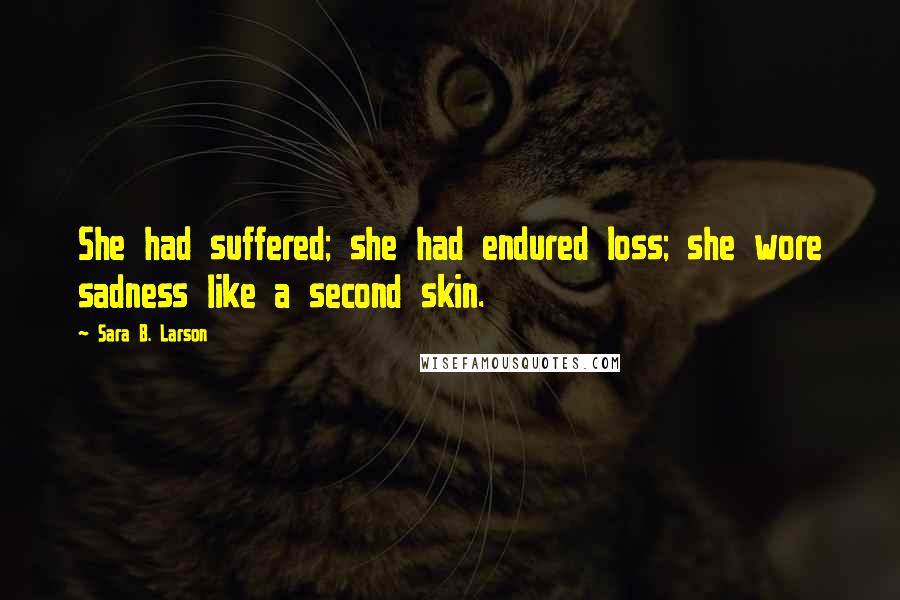 Sara B. Larson Quotes: She had suffered; she had endured loss; she wore sadness like a second skin.