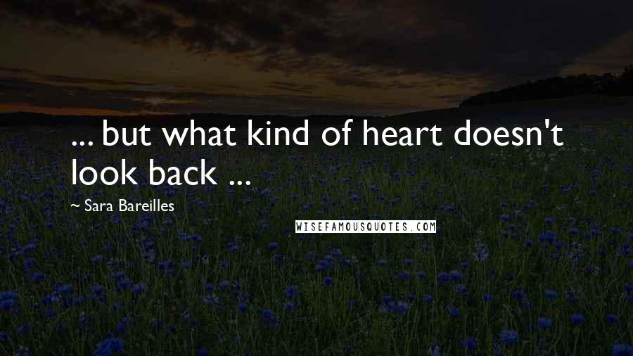 Sara Bareilles Quotes: ... but what kind of heart doesn't look back ...