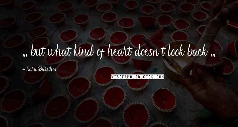 Sara Bareilles Quotes: ... but what kind of heart doesn't look back ...