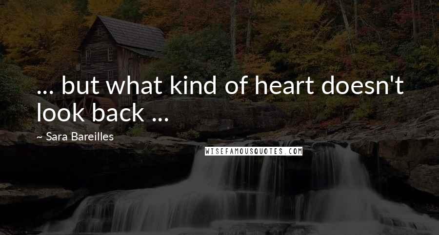 Sara Bareilles Quotes: ... but what kind of heart doesn't look back ...