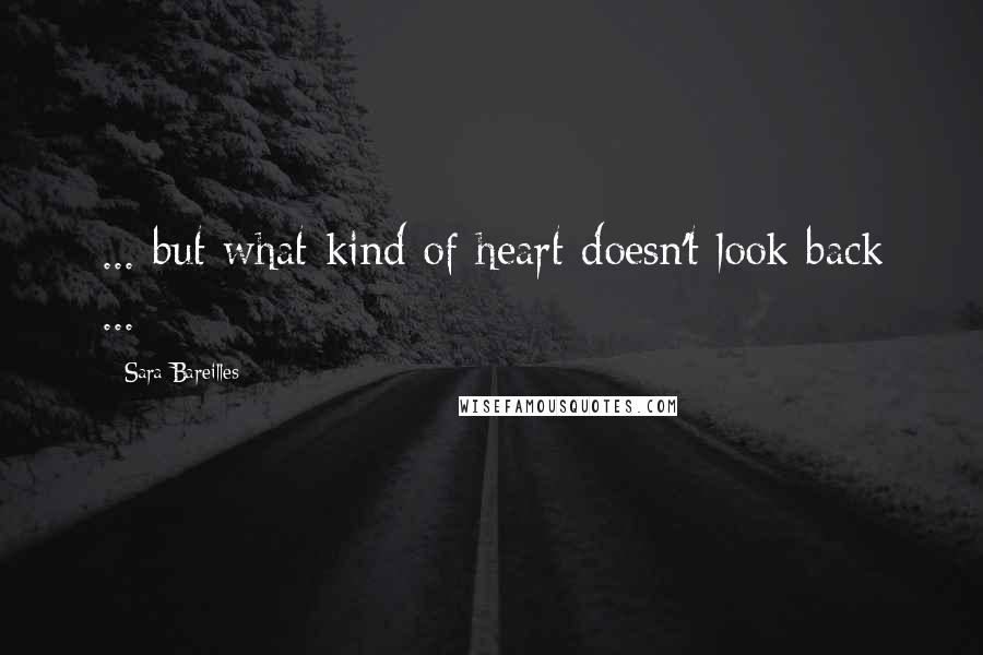 Sara Bareilles Quotes: ... but what kind of heart doesn't look back ...