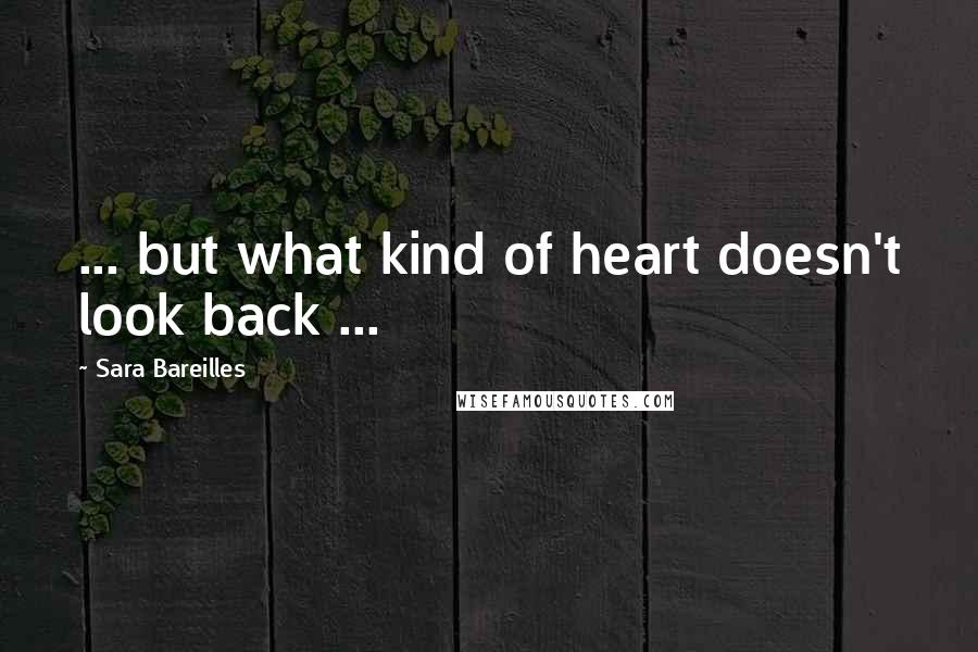 Sara Bareilles Quotes: ... but what kind of heart doesn't look back ...