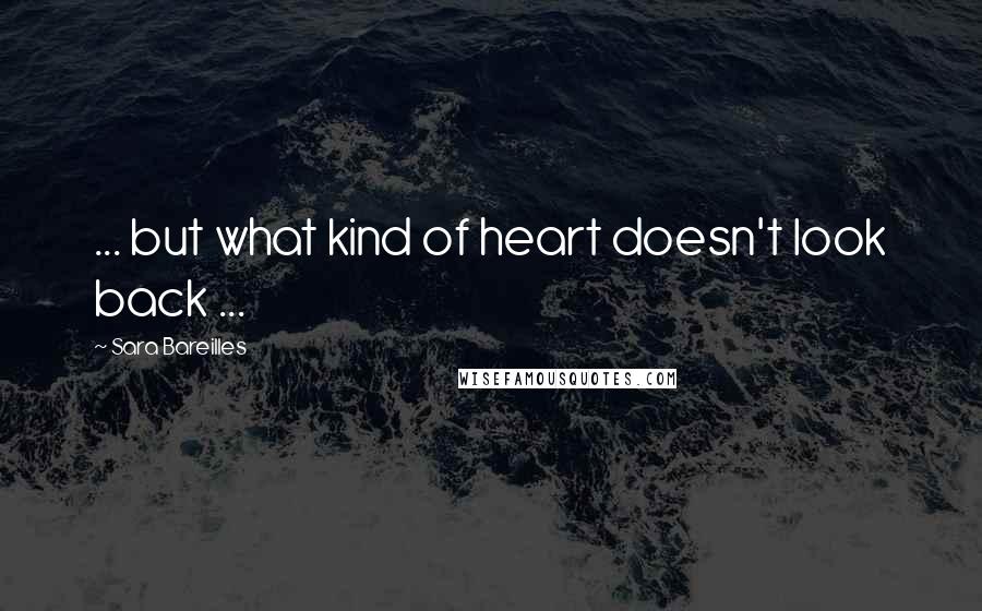 Sara Bareilles Quotes: ... but what kind of heart doesn't look back ...