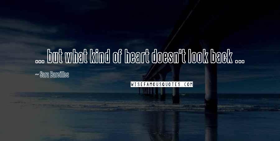 Sara Bareilles Quotes: ... but what kind of heart doesn't look back ...