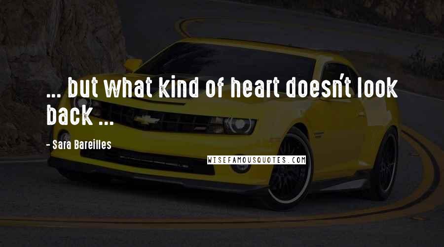 Sara Bareilles Quotes: ... but what kind of heart doesn't look back ...