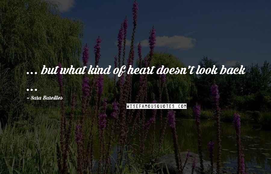 Sara Bareilles Quotes: ... but what kind of heart doesn't look back ...