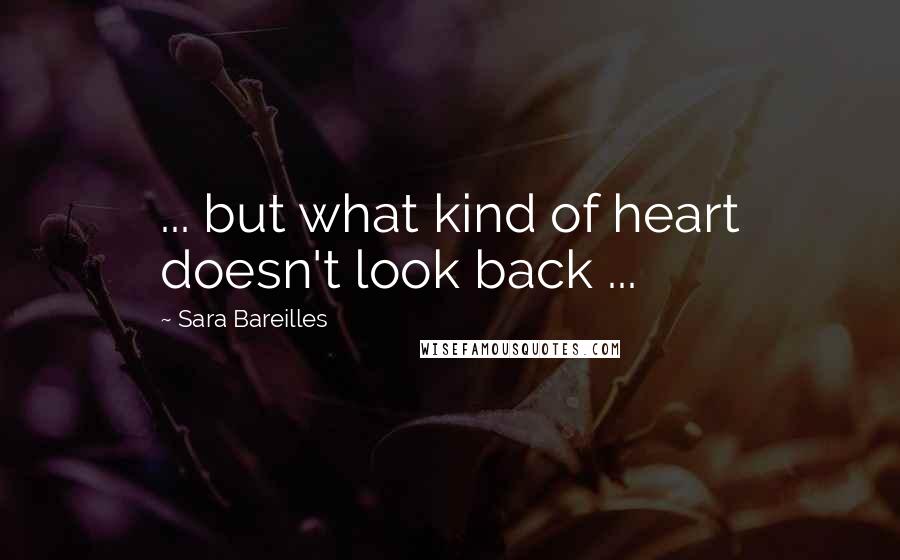 Sara Bareilles Quotes: ... but what kind of heart doesn't look back ...