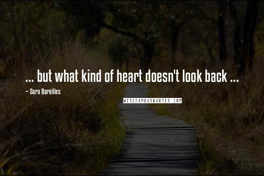 Sara Bareilles Quotes: ... but what kind of heart doesn't look back ...