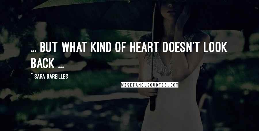 Sara Bareilles Quotes: ... but what kind of heart doesn't look back ...