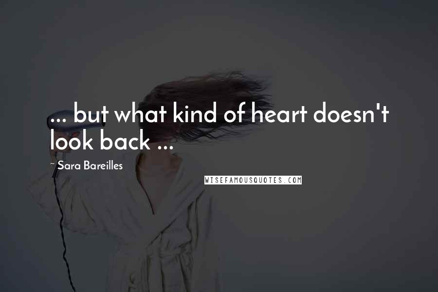 Sara Bareilles Quotes: ... but what kind of heart doesn't look back ...