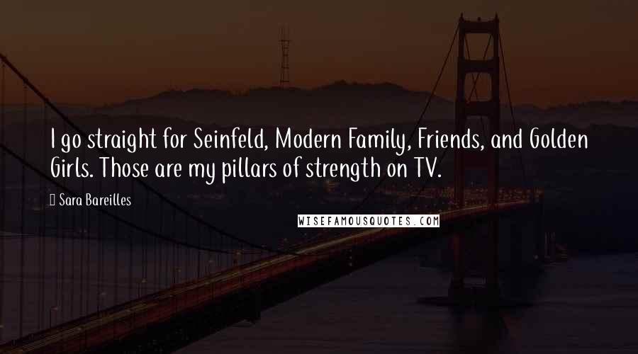 Sara Bareilles Quotes: I go straight for Seinfeld, Modern Family, Friends, and Golden Girls. Those are my pillars of strength on TV.