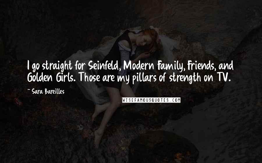 Sara Bareilles Quotes: I go straight for Seinfeld, Modern Family, Friends, and Golden Girls. Those are my pillars of strength on TV.