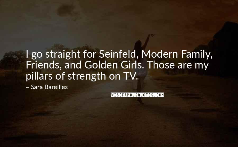Sara Bareilles Quotes: I go straight for Seinfeld, Modern Family, Friends, and Golden Girls. Those are my pillars of strength on TV.