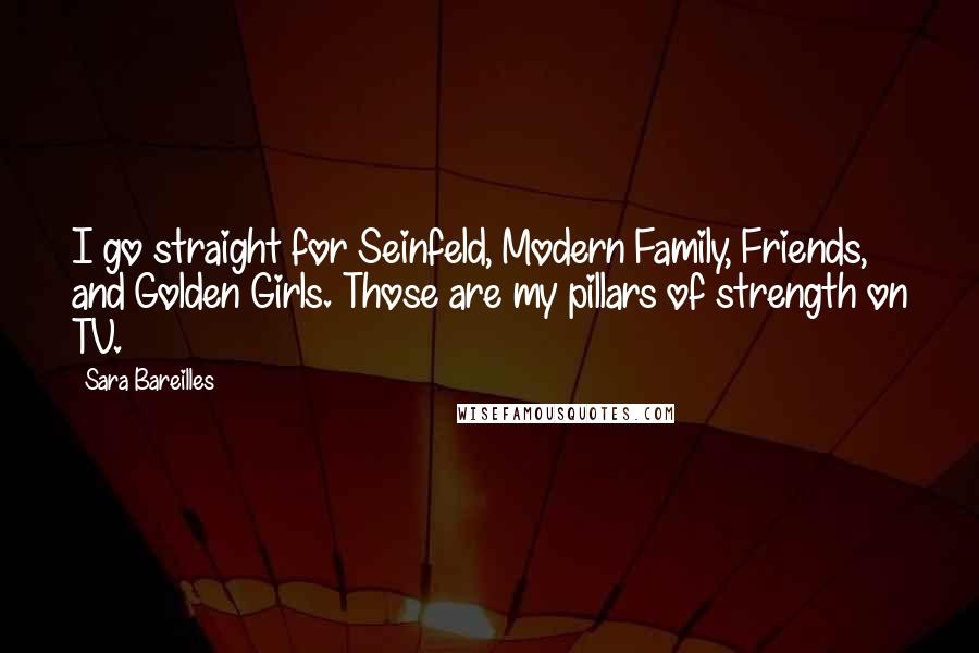 Sara Bareilles Quotes: I go straight for Seinfeld, Modern Family, Friends, and Golden Girls. Those are my pillars of strength on TV.