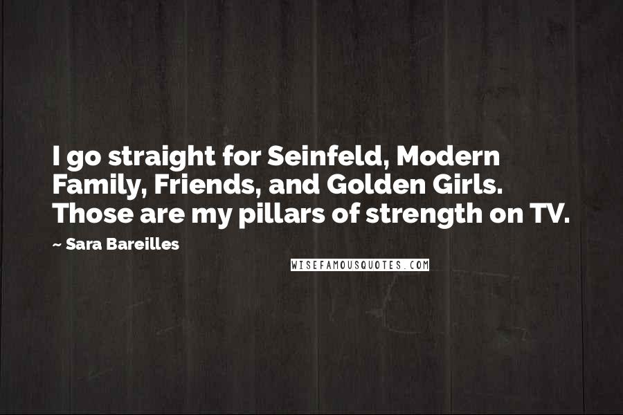 Sara Bareilles Quotes: I go straight for Seinfeld, Modern Family, Friends, and Golden Girls. Those are my pillars of strength on TV.
