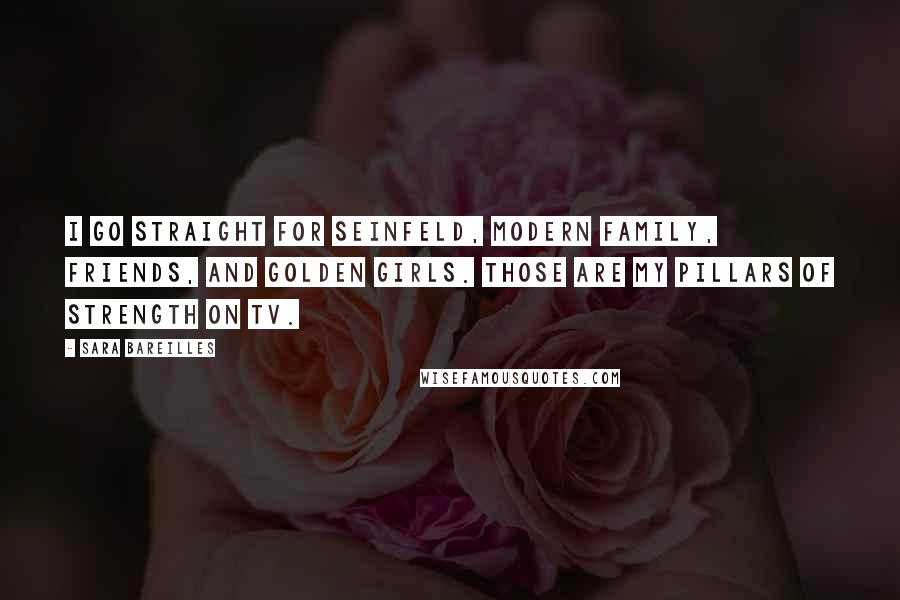 Sara Bareilles Quotes: I go straight for Seinfeld, Modern Family, Friends, and Golden Girls. Those are my pillars of strength on TV.