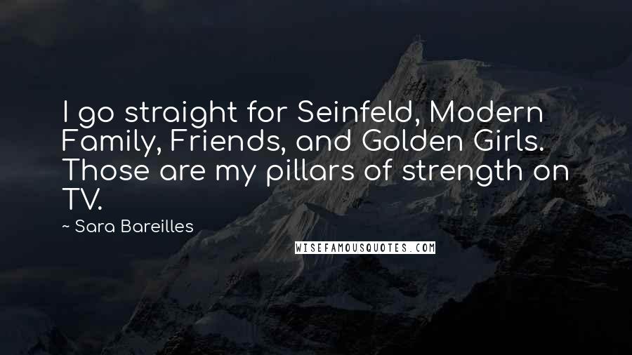 Sara Bareilles Quotes: I go straight for Seinfeld, Modern Family, Friends, and Golden Girls. Those are my pillars of strength on TV.