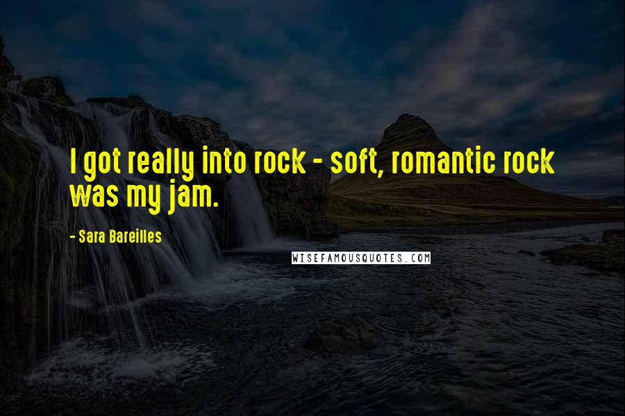 Sara Bareilles Quotes: I got really into rock - soft, romantic rock was my jam.